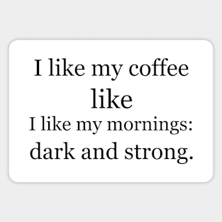 I like my coffee like I like my mornings: dark and strong. Magnet